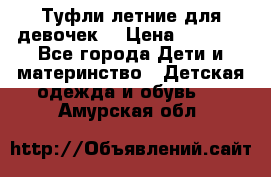 Туфли летние для девочек. › Цена ­ 1 000 - Все города Дети и материнство » Детская одежда и обувь   . Амурская обл.